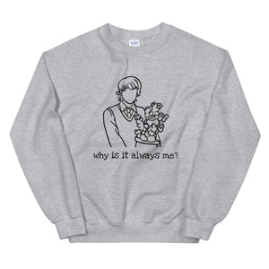 'why is it always me?' unisex sweatshirt
