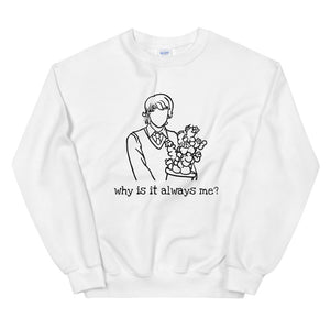 'why is it always me?' unisex sweatshirt